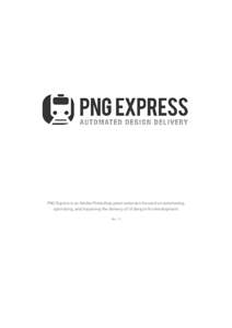 PNG Express is an Adobe Photoshop panel extension focused on automating, optimizing, and improving the delivery of UI designs for development. Rev. 12 Contents Introduction ..............................................