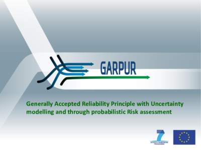 Generally Accepted Reliability Principle with Uncertainty modelling and through probabilistic Risk assessment GARPUR Regulators workshop Ljubljana, 30 June 2014