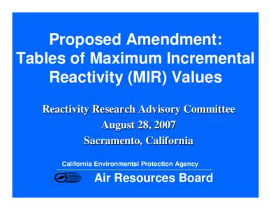 Proposed Amendment: Tables of Maximum Incremental Reactivity (MIR) Values Reactivity Research Advisory Committee August 28, 2007 Sacramento, California