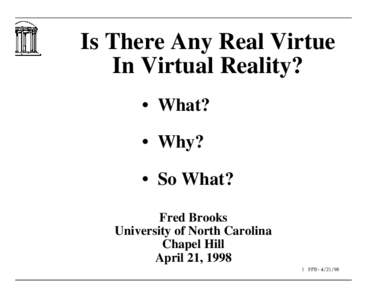Is There Any Real Virtue In Virtual Reality? • What? • Why? • So What? Fred Brooks