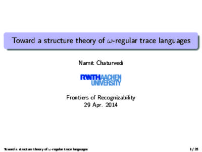 Toward a structure theory of ω-regular trace languages Namit Chaturvedi Frontiers of Recognizability 29 Apr. 2014