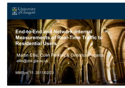 End-to-End and Network-Internal Measurements of Real-Time Traffic to Residential Users Martin Ellis, Colin Perkins & Dimitrios Pezaros  MMSys ’11: 