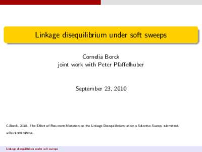 Linkage disequilibrium under soft sweeps Cornelia Borck joint work with Peter Pfaffelhuber September 23, 2010