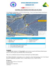 MINERAL RESOURCES DEPARTMENT  Seismology Unit EARTHQUAKE INFORMATION RELEASE NOAn earthquake occurred today at 10:28:18 AM local time, 371 km N from Saipan, Mariana Islands Region.