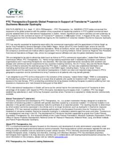 September 17, 2014  PTC Therapeutics Expands Global Presence in Support of Translarna™ Launch in Duchenne Muscular Dystrophy SOUTH PLAINFIELD, N.J., Sept. 17, 2014 /PRNewswire/ -- PTC Therapeutics, Inc. (NASDAQ: PTCT) 