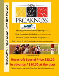 Rosecroft’s Triple Crown Best Bet Package  Saturday Upstairs Reserved Seating ($10 value) Triple Crown Best Bet Buffet ($Beverages not included Rosecroft Special Preakness Program ($3 value) Entry into a Grand P