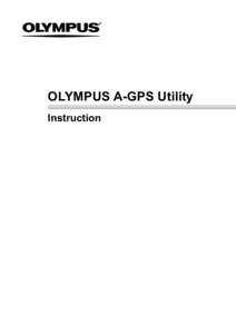 OLYMPUS A-GPS Utility Instruction OLYMPUS A-GPS Utility Instruction Manual About OLYMPUS A-GPS Utlity OLYMPUS A-GPS Utility is a software application that can be used to download the latest