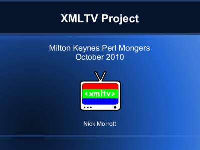 XMLTV Project Milton Keynes Perl Mongers October 2010 Nick Morrott