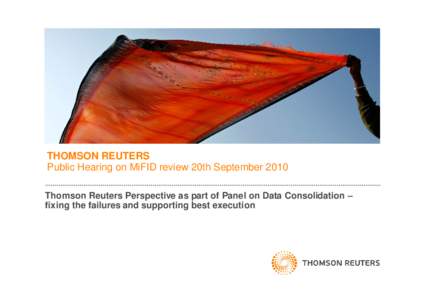 THOMSON REUTERS Public Hearing on MiFID review 20th September 2010 Thomson Reuters Perspective as part of Panel on Data Consolidation – fixing the failures and supporting best execution  What are the current deficienc