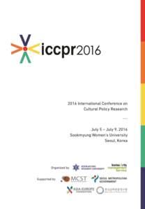 2016 문화정책 국제 컨퍼런스 2016 International Conference on Cultural Policy Research 일시 : 2016년 7월 5일(화) - 9일(토) 장소 : 숙명여자대학교