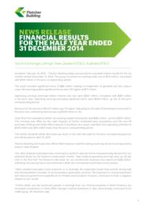 NEWS RELEASE FINANCIAL RESULTS FOR THE HALF YEAR ENDED 31 DECEMBER 2014 Stock Exchange Listings: New Zealand (FBU), Australia (FBU) Auckland, February 18, 2015 – Fletcher Building today announced its unaudited interim 