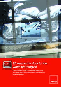 3D opens the door to the world we imagine The AMD FirePro™ V9800 professional graphics card and AMD Eyefinity technology enable a spectacular six screen experience.