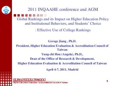 2011 INQAAHE conference and AGM Global Rankings and its Impact on Higher Education Policy and Institutional Behaviors, and Students‟ Choice : Effective Use of College Rankings Geroge Jiang , Ph.D.