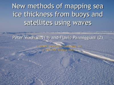 New methods of mapping sea ice thickness from buoys and satellites using waves Peter Wadhams (1) and Flavio ParmiggianiDAMTP, University of Cambridge, U.K. 2. ISAC-CNR, Bologna, Italy
