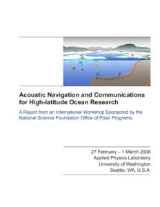 Acoustic Navigation and Communications for High-latitude Ocean Research A Report from an International Workshop Sponsored by the National Science Foundation Office of Polar Programs  27 February – 1 March 2006