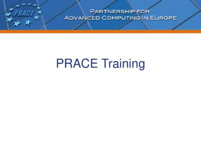 PRACE Training  Objectives Organise training events supporting the needs of users and the CoEs