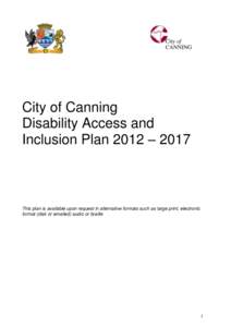 City of Canning Disability Access and Inclusion Plan 2012 – 2017 This plan is available upon request in alternative formats such as large print, electronic format (disk or emailed) audio or braille