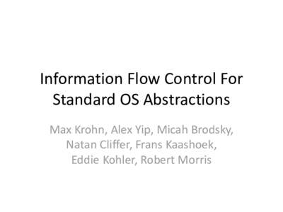 Information Flow Control For Standard OS Abstractions Max Krohn, Alex Yip, Micah Brodsky, Natan Cliffer, Frans Kaashoek, Eddie Kohler, Robert Morris