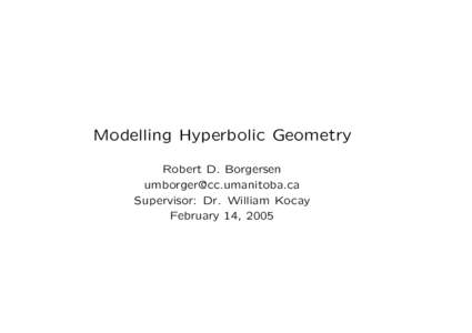 Modelling Hyperbolic Geometry Robert D. Borgersen [removed] Supervisor: Dr. William Kocay February 14, 2005