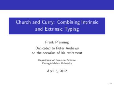Church and Curry: Combining Intrinsic and Extrinsic Typing Frank Pfenning Dedicated to Peter Andrews on the occasion of his retirement Department of Computer Science