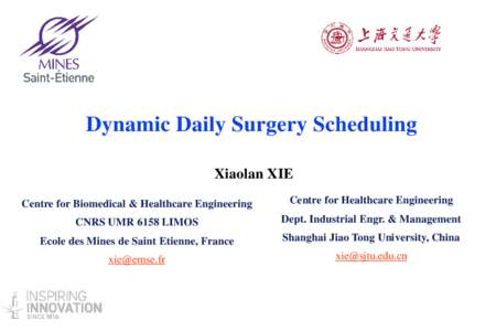 Dynamic Daily Surgery Scheduling Xiaolan XIE Centre for Biomedical & Healthcare Engineering Centre for Healthcare Engineering