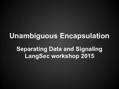 Unambiguous Encapsulation Separating Data and Signaling LangSec workshop 2015 Michael Ossmann Primary on Unambiguous