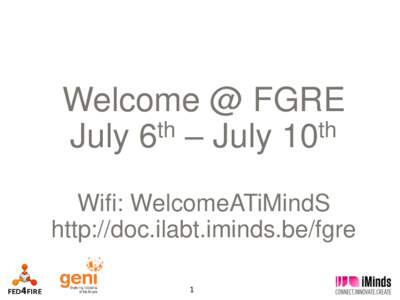 Welcome @ FGRE th th July 6 – July 10 Wifi: WelcomeATiMindS http://doc.ilabt.iminds.be/fgre