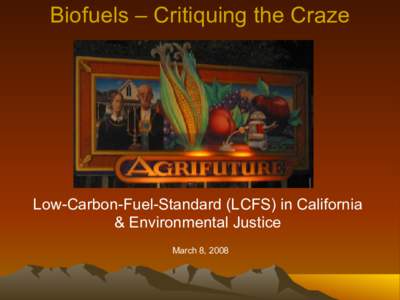 Biofuels – Critiquing the Craze  Low-Carbon-Fuel-Standard (LCFS) in California & Environmental Justice March 8, 2008