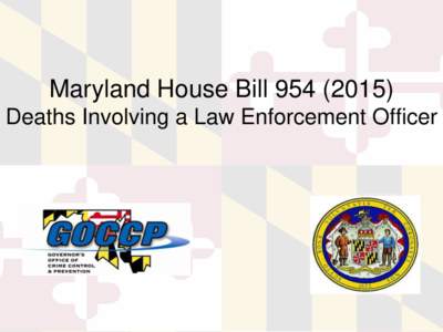 Maryland House BillDeaths Involving a Law Enforcement Officer 2015 Maryland State Legislation Requires Local and State Law Enforcement agencies to provide the Maryland Governor’s
