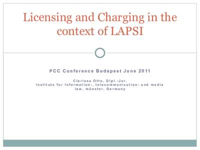 Licensing and Charging in the context of LAPSI P C C C o n f e r e n c e B u d a p e s t J u n eC l a r i s s a O t t o , D i p l . - J u r. Institute for Information-, telecommunication- and media