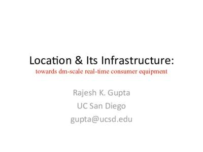 Loca%on	
  &	
  Its	
  Infrastructure: towards dm-scale real-time consumer equipment Rajesh	
  K.	
  Gupta UC	
  San	
  Diego 