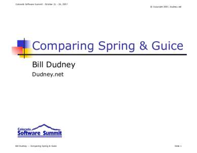 Colorado Software Summit: October 21 – 26, 2007  © Copyright 2007, Dudney.net Comparing Spring & Guice Bill Dudney