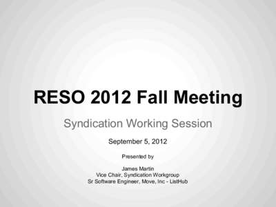 RESO 2012 Fall Meeting Syndication Working Session September 5, 2012 Presented by James Martin Vice Chair, Syndication Workgroup
