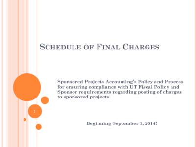 SCHEDULE OF FINAL CHARGES  Sponsored Projects Accounting’s Policy and Process for ensuring compliance with UT Fiscal Policy and Sponsor requirements regarding posting of charges to sponsored projects.