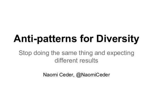 Anti-patterns for Diversity Stop doing the same thing and expecting different results Naomi Ceder, @NaomiCeder  But first, a commercial