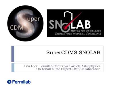 SuperCDMS SNOLAB Ben Loer, Fermilab Center for Particle Astrophysics On behalf of the SuperCDMS Collaboration SuperCDMS SNOLAB: Smarter!