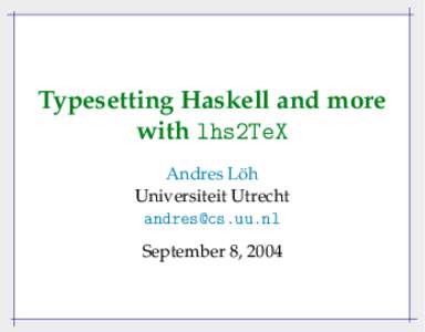 Typesetting Haskell and more with lhs2TeX ¨ Andres Loh Universiteit Utrecht [removed]