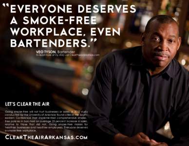 EVERYONE DESERVES A SMOKE-FREE WORKPLACE, EVEN BARTENDERS.” VEO TYSON, Bartender