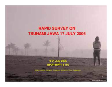 RAPID SURVEY ON TSUNAMI JAWA 17 JULY[removed]July 2006 BPDP-BPPT & ITS Widjo Kongko, Suranto, Chaeroni, Aprijanto, Zikra, Sujantoko