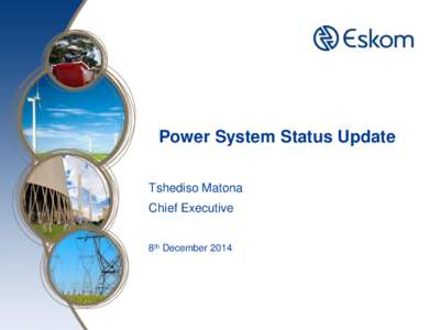 Power System Status Update Tshediso Matona Chief Executive 8th December 2014  Setting the context