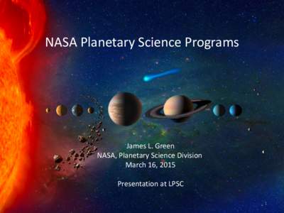 NASA Planetary Science Programs  James L. Green NASA, Planetary Science Division March 16, 2015 Presentation at LPSC
