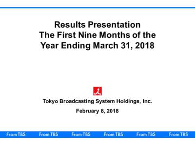 Results  Presentation The  First  Nine  Months  of  the Year  Ending  March  31,  2018 Tokyo  Broadcasting  System  Holdings,  Inc. February  8,  2018