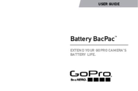 USER GUIDE  Battery BacPac™ EXTEND YOUR GOPRO CAMERA’S BATTERY LIFE.