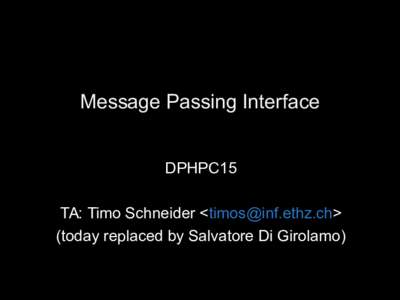Message Passing Interface DPHPC15 TA: Timo Schneider <> (today replaced by Salvatore Di Girolamo)  DSM (Distributed Shared Memory)