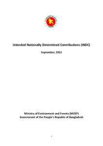 Intended Nationally Determined Contributions (INDC) September, 2015 Ministry of Environment and Forests (MOEF) Government of the People’s Republic of Bangladesh