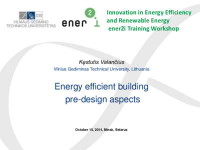 Innovation in Energy Efficiency and Renewable Energy ener2i Training Workshop Kęstutis Valančius Vilnius Gediminas Technical University, Lithuania