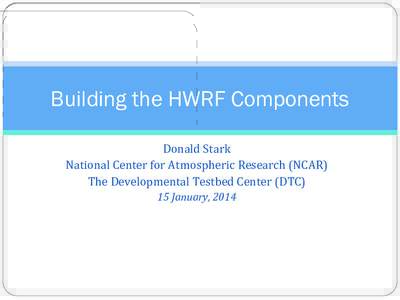 Building the HWRF Components Donald	
  Stark	
   National	
  Center	
  for	
  Atmospheric	
  Research	
  (NCAR)	
   The	
  Developmental	
  Testbed	
  Center	
  (DTC)	
   15	
  January,	
  2014	
  