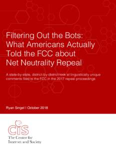 Filtering Out the Bots: What Americans Actually Told the FCC about Net Neutrality Repeal A state-by-state, district-by-district look at linguistically unique comments filed to the FCC in the 2017 repeal proceedings