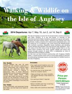 Walking & Wildlife on the Isle of Anglesey 2014 Departures: Apr 7, May 19, Jun 2, Jul 14, Sep 8 The Isle of Anglesey is known for its ancient history and its prehistoric and Celtic remains. It is low and fertile, in cont