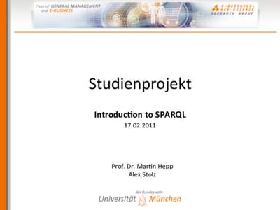 Studienprojekt	
   Introduc)on	
  to	
  SPARQL	
   	
   Prof.	
  Dr.	
  Mar8n	
  Hepp	
   Alex	
  Stolz	
  